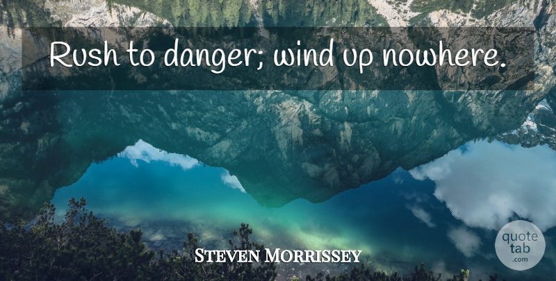 Steven Morrissey Quote About Wind, Danger: Rush To Danger Wind Up...