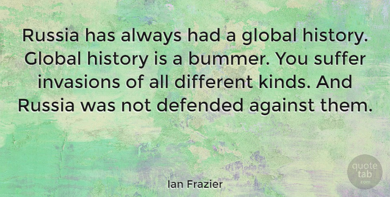 Ian Frazier Quote About Against, Defended, Global, History, Russia: Russia Has Always Had A...