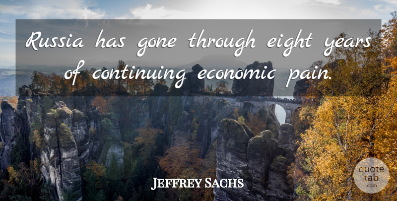 Jeffrey Sachs Quote About Pain, Years, Russia: Russia Has Gone Through Eight...