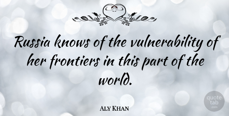 Aly Khan Quote About undefined: Russia Knows Of The Vulnerability...