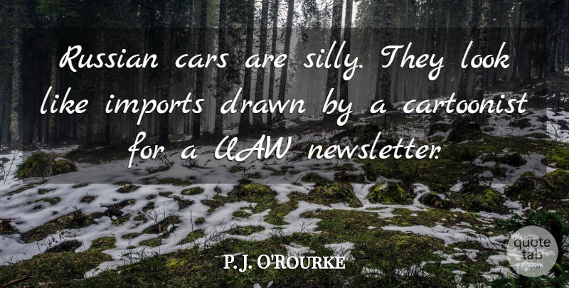 P. J. O'Rourke Quote About War, Silly, Car: Russian Cars Are Silly They...