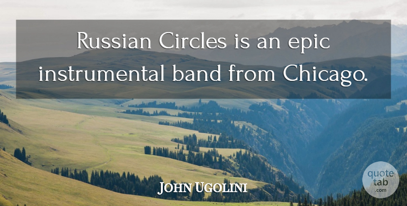 John Ugolini Quote About Band, Circles, Epic, Russian: Russian Circles Is An Epic...