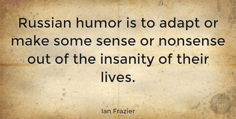 Ian Frazier Quote About Insanity, Nonsense: Russian Humor Is To Adapt...
