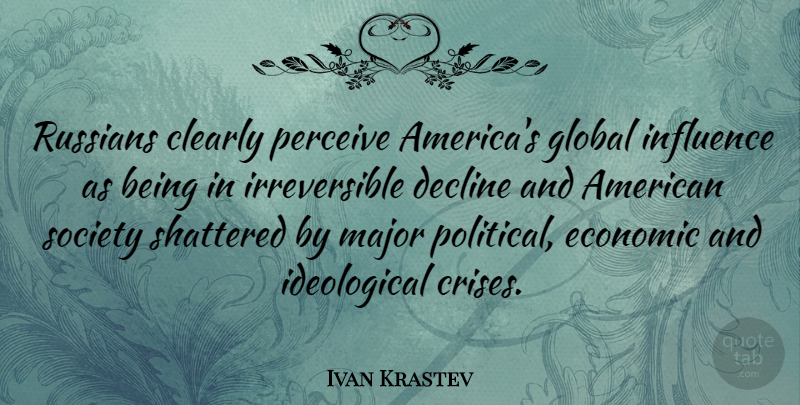 Ivan Krastev Quote About Clearly, Decline, Global, Influence, Major: Russians Clearly Perceive Americas Global...