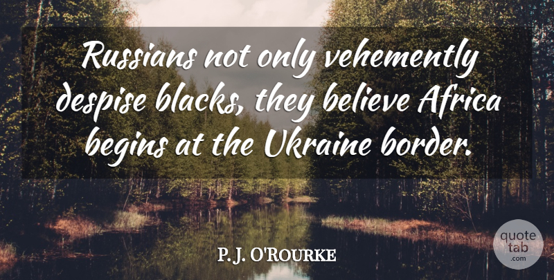 P. J. O'Rourke Quote About Believe, Despise, Russians, Ukraine: Russians Not Only Vehemently Despise...