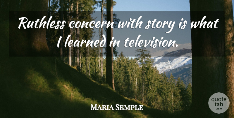 Maria Semple Quote About Television, Stories, Ruthless: Ruthless Concern With Story Is...