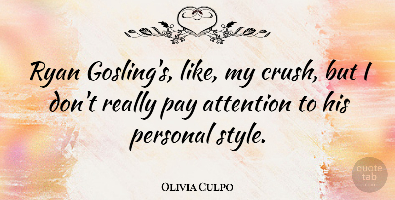 Olivia Culpo Quote About Attention, Pay, Personal, Ryan: Ryan Goslings Like My Crush...