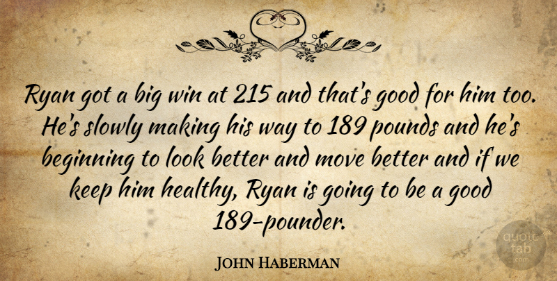 John Haberman Quote About Beginning, Good, Move, Pounds, Ryan: Ryan Got A Big Win...