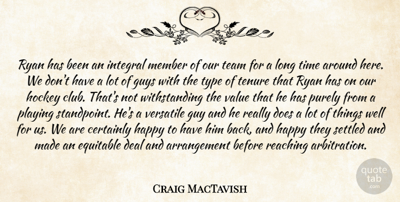Craig MacTavish Quote About Certainly, Deal, Equitable, Guys, Happy: Ryan Has Been An Integral...