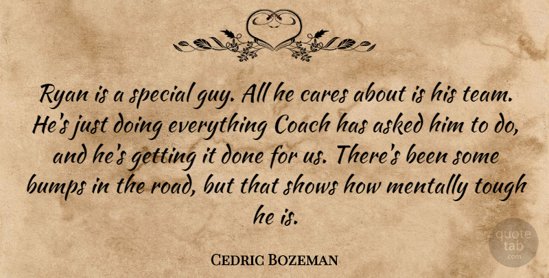 Cedric Bozeman Quote About Asked, Bumps, Cares, Coach, Mentally: Ryan Is A Special Guy...