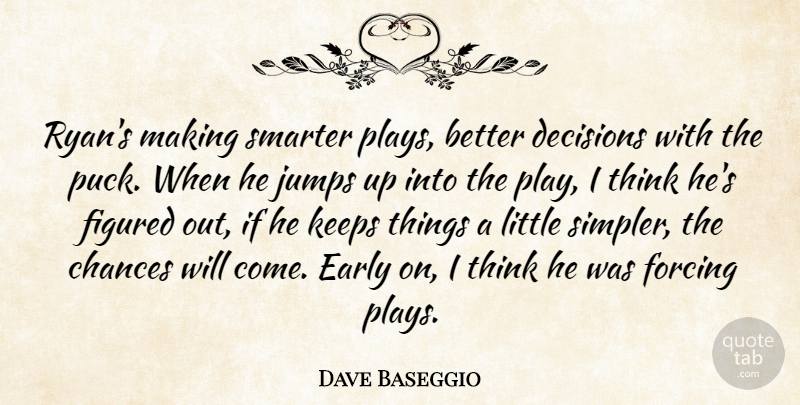 Dave Baseggio Quote About Chances, Decisions, Early, Figured, Forcing: Ryans Making Smarter Plays Better...
