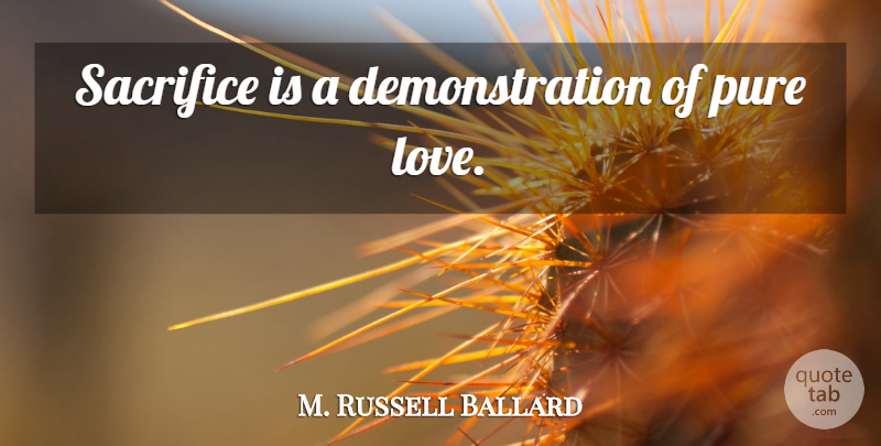 M. Russell Ballard Quote About Sacrifice, Demonstration, Pure Love: Sacrifice Is A Demonstration Of...