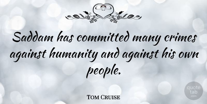 Tom Cruise Quote About People, Humanity, Crime: Saddam Has Committed Many Crimes...