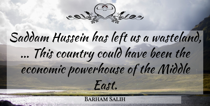 Barham Salih Quote About Country, Economic, Hussein, Left, Middle: Saddam Hussein Has Left Us...