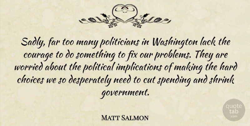 Matt Salmon Quote About Cutting, Government, Choices: Sadly Far Too Many Politicians...