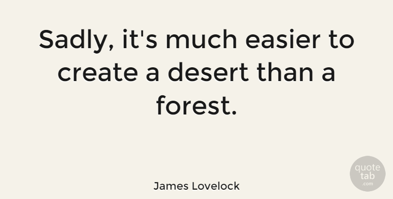 James Lovelock Quote About Forests, Desert, Easier: Sadly Its Much Easier To...