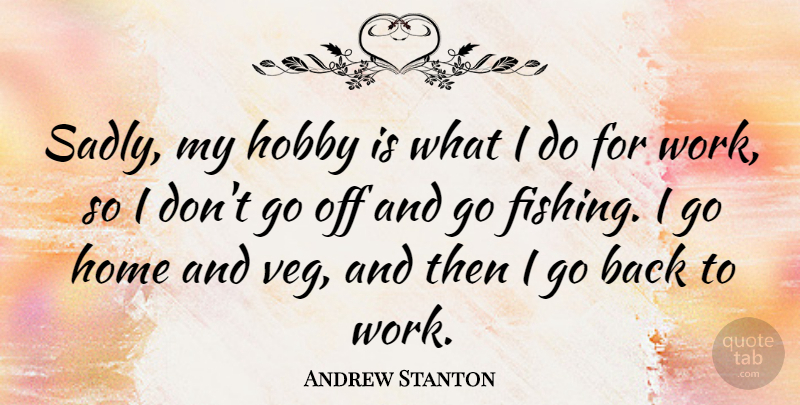 Andrew Stanton Quote About Home, Fishing, Hobbies: Sadly My Hobby Is What...