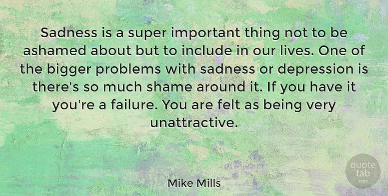 Mike Mills Quote About Sadness, Important, Unattractive: Sadness Is A Super Important...