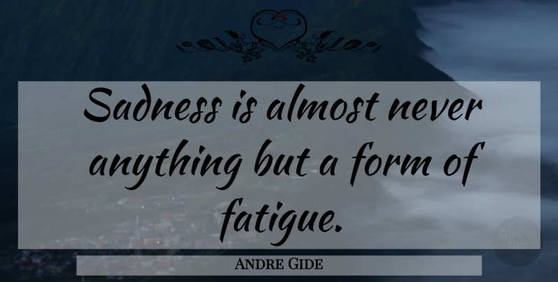 Andre Gide Quote About Sadness, Self Pity, Misery: Sadness Is Almost Never Anything...