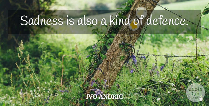 Ivo Andric Quote About Sad, Sadness, Kind: Sadness Is Also A Kind...