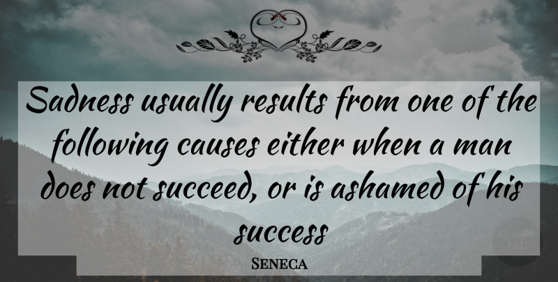 Seneca Quote About Ashamed, Causes, Either, Following, Man: Sadness Usually Results From One...