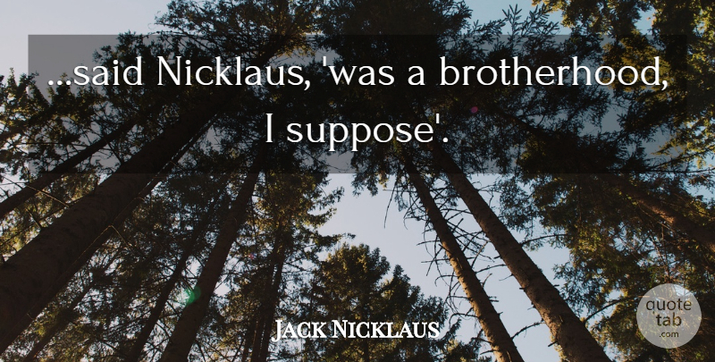 Jack Nicklaus Quote About Brotherhood, Said: Said Nicklaus Was A Brotherhood...