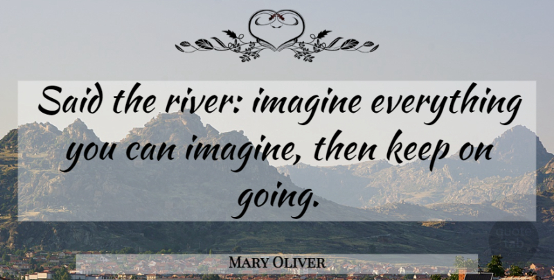 Mary Oliver Quote About Rivers, Imagine, Said: Said The River Imagine Everything...
