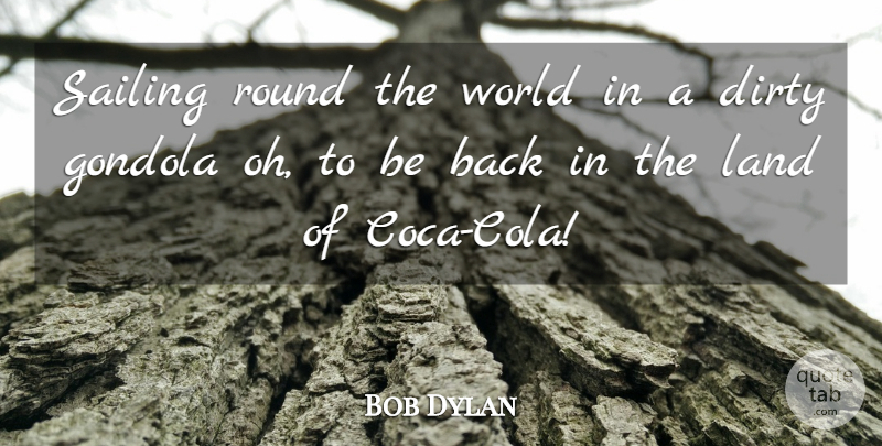 Bob Dylan Quote About Dirty, Land, Round, Sailing, Travel And Tourism: Sailing Round The World In...