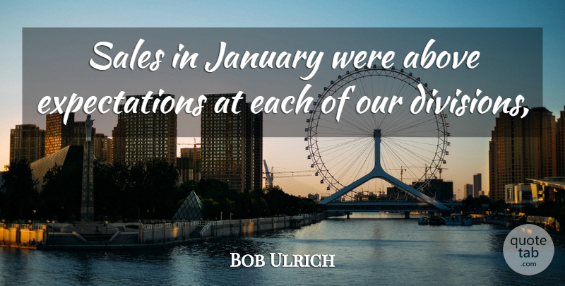 Bob Ulrich Quote About Above, January, Sales: Sales In January Were Above...