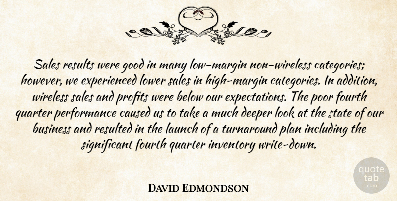 David Edmondson Quote About Below, Business, Caused, Deeper, Fourth: Sales Results Were Good In...