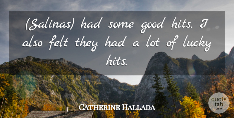 Catherine Hallada Quote About Felt, Good, Lucky: Salinas Had Some Good Hits...