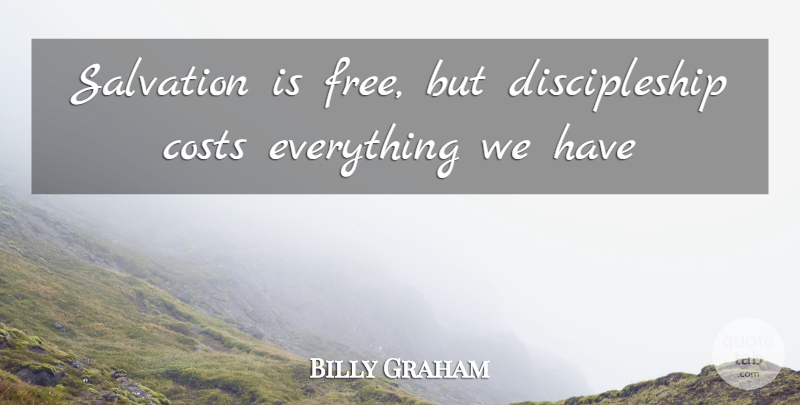 Billy Graham Quote About Cost, Salvation, Discipleship: Salvation Is Free But Discipleship...