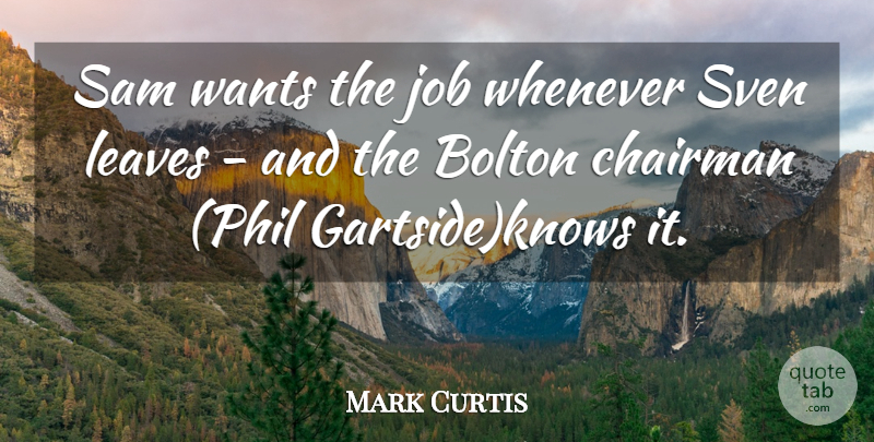 Mark Curtis Quote About Chairman, Job, Leaves, Sam, Wants: Sam Wants The Job Whenever...