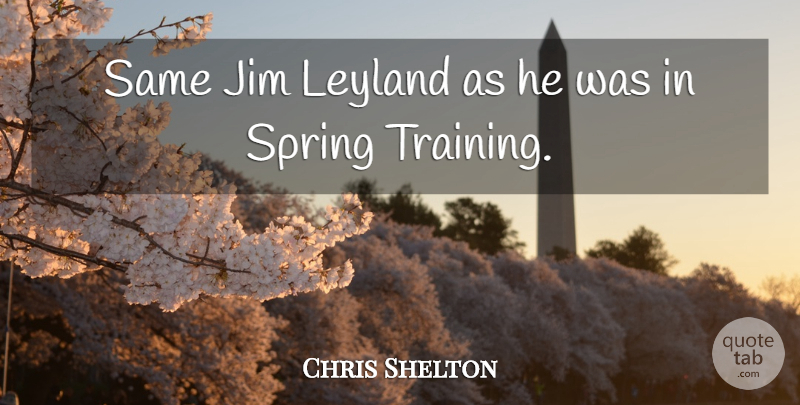 Chris Shelton Quote About Jim, Spring: Same Jim Leyland As He...