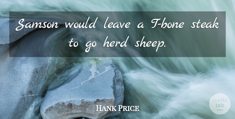Hank Price Quote About Herd, Leave, Steak: Samson Would Leave A T...