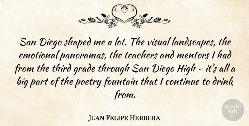 Juan Felipe Herrera Quote About Continue, Diego, Drink, Fountain, Grade: San Diego Shaped Me A...