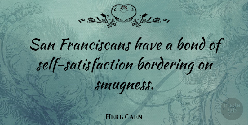 Herb Caen Quote About Self, Satisfaction, Smugness: San Franciscans Have A Bond...