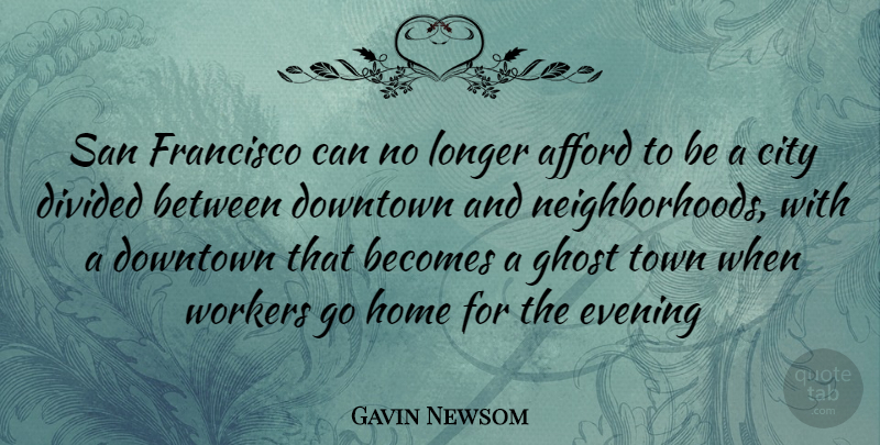 Gavin Newsom Quote About Home, Cities, San Francisco: San Francisco Can No Longer...