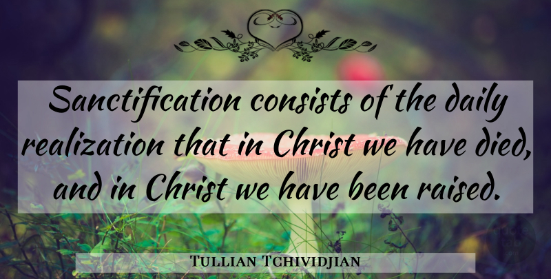Tullian Tchividjian Quote About Realization, Christ, Raised: Sanctification Consists Of The Daily...