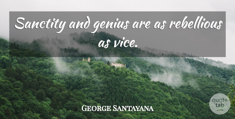 George Santayana Quote About Genius, Vices, Rebellious: Sanctity And Genius Are As...