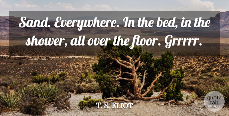 T. S. Eliot Quote About Bed, Sand, Showers: Sand Everywhere In The Bed...