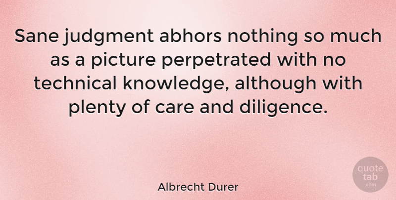 Albrecht Durer Quote About Care, Judgment, Diligence: Sane Judgment Abhors Nothing So...