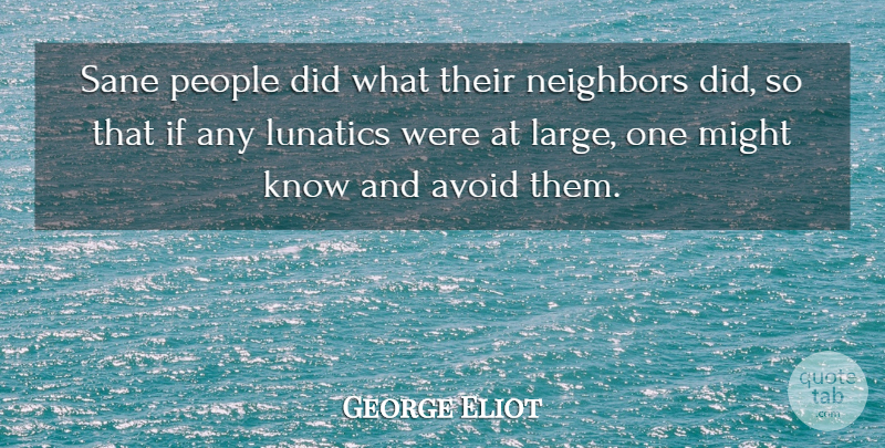 George Eliot Quote About People, Might, Neighbor: Sane People Did What Their...