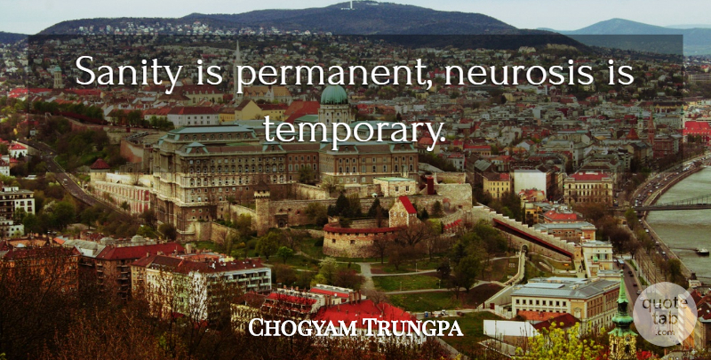 Chogyam Trungpa Quote About Neurosis, Sanity, Permanent: Sanity Is Permanent Neurosis Is...