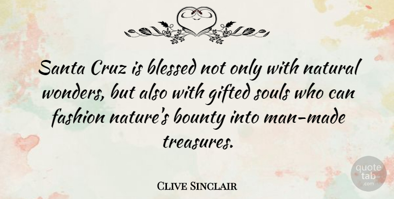 Clive Sinclair Quote About Bounty, Cruz, Gifted, Natural, Nature: Santa Cruz Is Blessed Not...