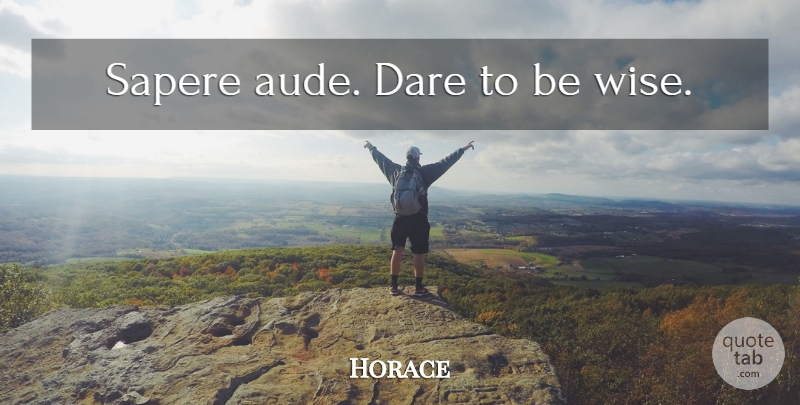 Horace Quote About Wise, Knowledge, Being Wise: Sapere Aude Dare To Be...