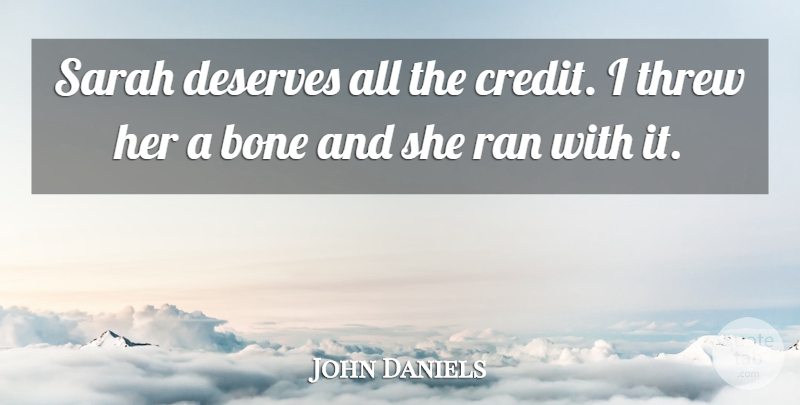 John Daniels Quote About Bone, Deserves, Ran, Sarah, Threw: Sarah Deserves All The Credit...