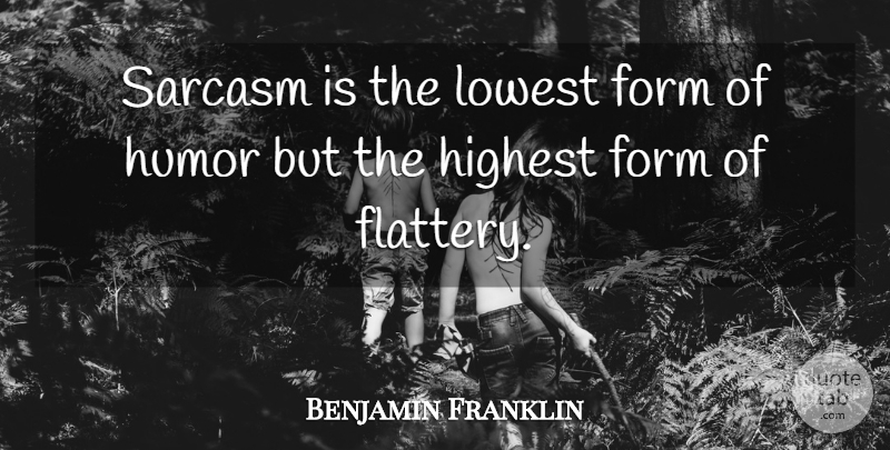 Benjamin Franklin Quote About Sarcasm, Flattery, Form: Sarcasm Is The Lowest Form...