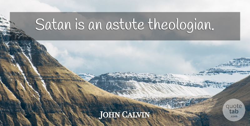 John Calvin Quote About Satan, Astute, Theologian: Satan Is An Astute Theologian...