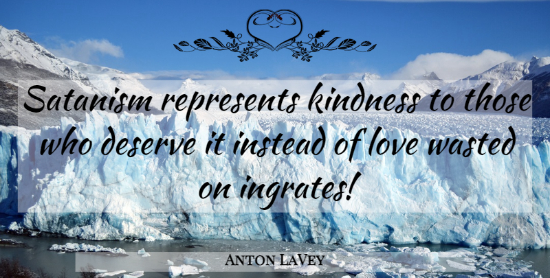 Anton LaVey Quote About Kindness, Ingrates, Satanic: Satanism Represents Kindness To Those...
